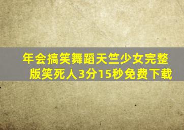 年会搞笑舞蹈天竺少女完整版笑死人3分15秒免费下载