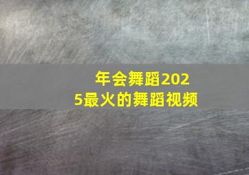 年会舞蹈2025最火的舞蹈视频