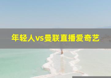 年轻人vs曼联直播爱奇艺