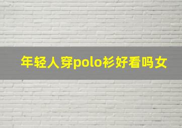 年轻人穿polo衫好看吗女