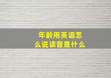 年龄用英语怎么说读音是什么