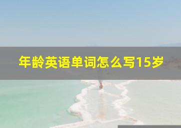 年龄英语单词怎么写15岁