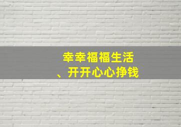 幸幸福福生活、开开心心挣钱