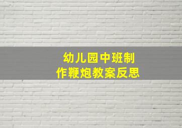 幼儿园中班制作鞭炮教案反思