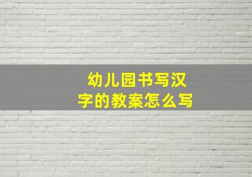 幼儿园书写汉字的教案怎么写