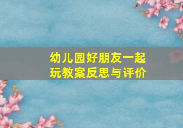 幼儿园好朋友一起玩教案反思与评价