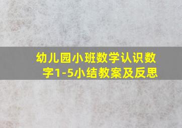 幼儿园小班数学认识数字1-5小结教案及反思