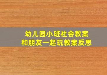 幼儿园小班社会教案和朋友一起玩教案反思