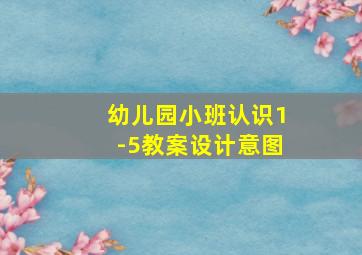 幼儿园小班认识1-5教案设计意图