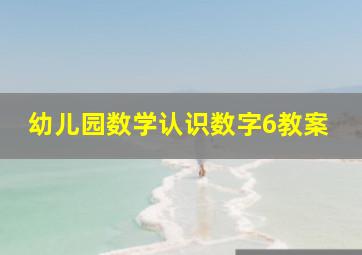 幼儿园数学认识数字6教案