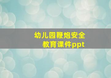 幼儿园鞭炮安全教育课件ppt