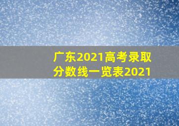 广东2021高考录取分数线一览表2021