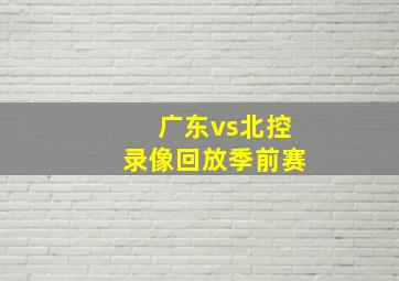 广东vs北控录像回放季前赛