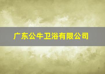 广东公牛卫浴有限公司