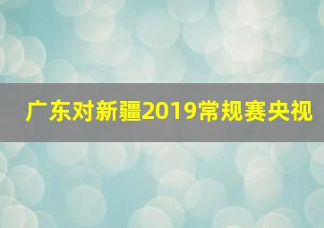 广东对新疆2019常规赛央视