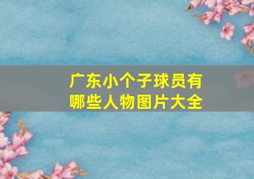 广东小个子球员有哪些人物图片大全