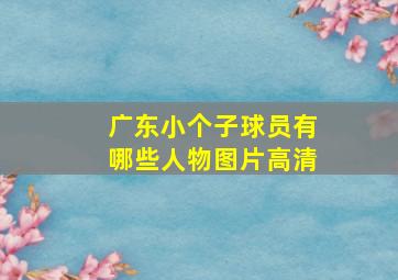 广东小个子球员有哪些人物图片高清