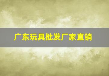 广东玩具批发厂家直销