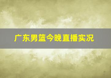 广东男篮今晚直播实况