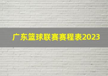 广东篮球联赛赛程表2023