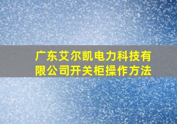 广东艾尔凯电力科技有限公司开关柜操作方法