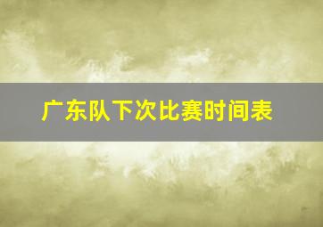 广东队下次比赛时间表