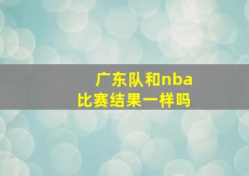 广东队和nba比赛结果一样吗