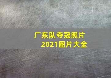 广东队夺冠照片2021图片大全