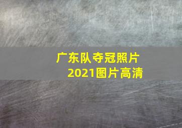 广东队夺冠照片2021图片高清