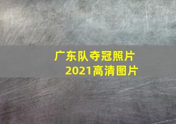 广东队夺冠照片2021高清图片