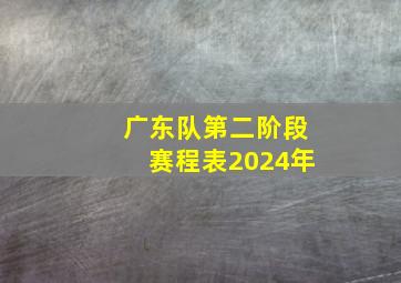 广东队第二阶段赛程表2024年