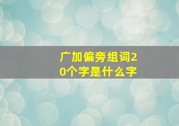 广加偏旁组词20个字是什么字