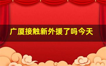 广厦接触新外援了吗今天