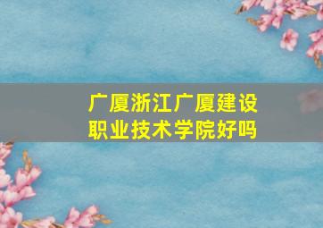 广厦浙江广厦建设职业技术学院好吗