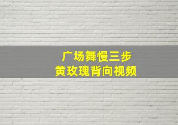 广场舞慢三步黄玫瑰背向视频