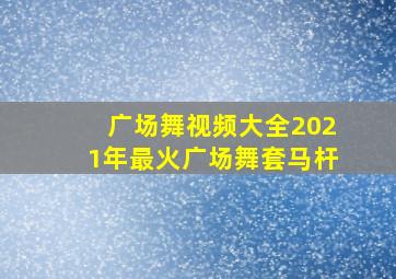 广场舞视频大全2021年最火广场舞套马杆