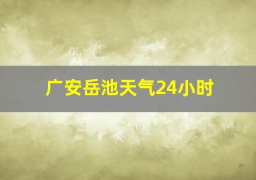 广安岳池天气24小时