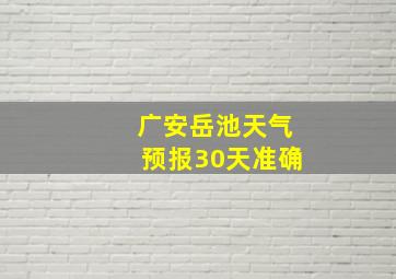 广安岳池天气预报30天准确