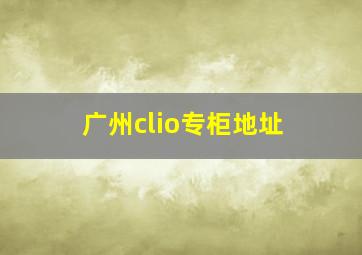 广州clio专柜地址