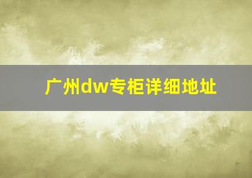 广州dw专柜详细地址