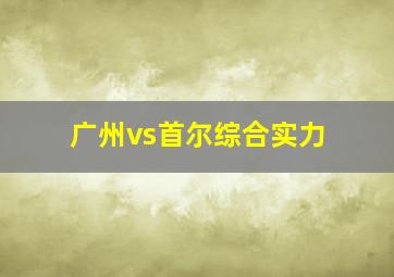 广州vs首尔综合实力