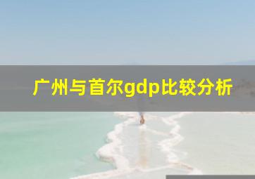 广州与首尔gdp比较分析