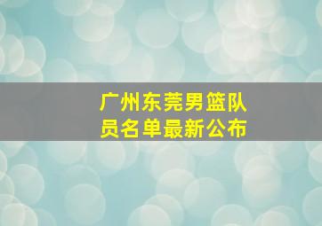 广州东莞男篮队员名单最新公布