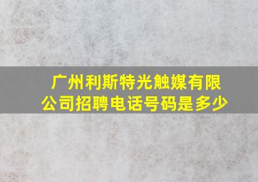 广州利斯特光触媒有限公司招聘电话号码是多少