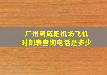 广州到咸阳机场飞机时刻表查询电话是多少