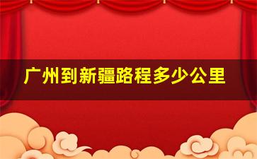 广州到新疆路程多少公里