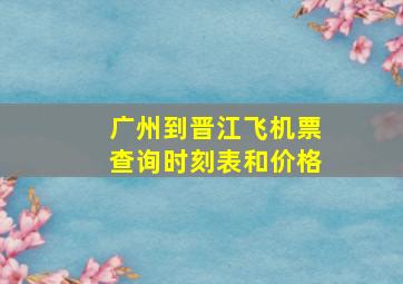 广州到晋江飞机票查询时刻表和价格