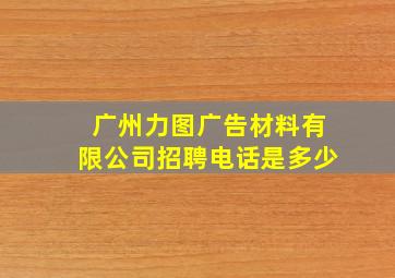 广州力图广告材料有限公司招聘电话是多少