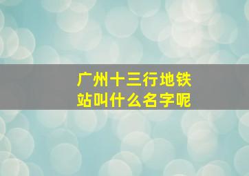 广州十三行地铁站叫什么名字呢