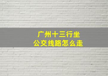 广州十三行坐公交线路怎么走